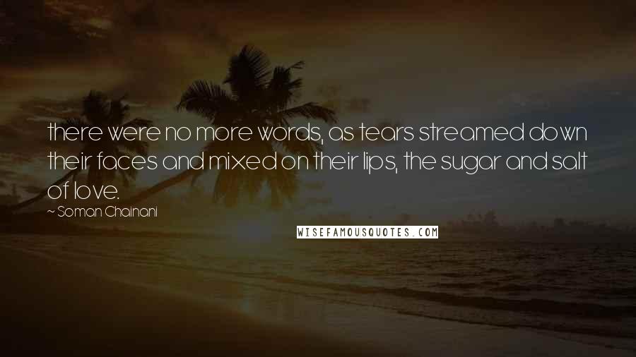 Soman Chainani Quotes: there were no more words, as tears streamed down their faces and mixed on their lips, the sugar and salt of love.