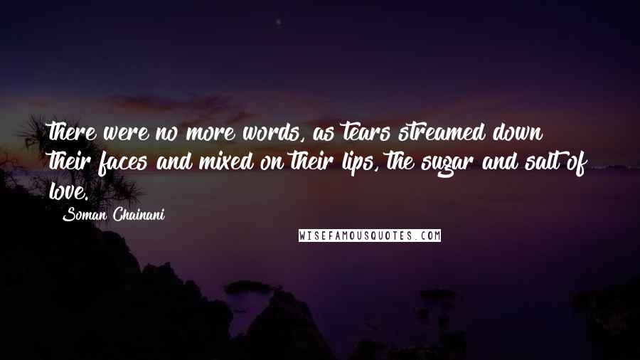 Soman Chainani Quotes: there were no more words, as tears streamed down their faces and mixed on their lips, the sugar and salt of love.