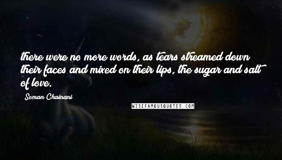 Soman Chainani Quotes: there were no more words, as tears streamed down their faces and mixed on their lips, the sugar and salt of love.