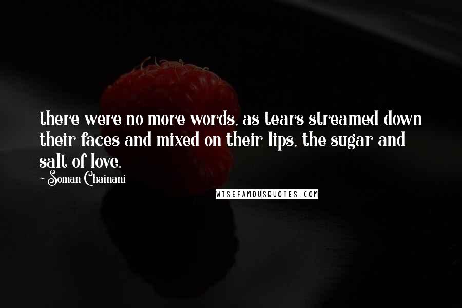 Soman Chainani Quotes: there were no more words, as tears streamed down their faces and mixed on their lips, the sugar and salt of love.