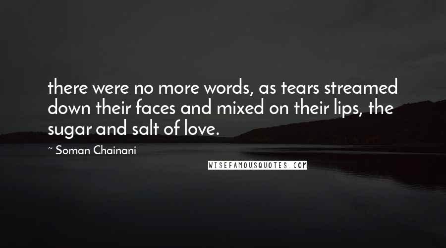 Soman Chainani Quotes: there were no more words, as tears streamed down their faces and mixed on their lips, the sugar and salt of love.