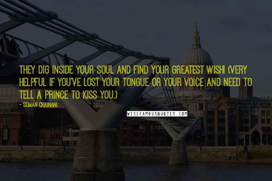 Soman Chainani Quotes: They dig inside your soul and find your greatest wish! (Very helpful if you've lost your tongue or your voice and need to tell a prince to kiss you.)