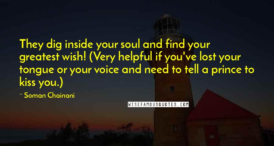 Soman Chainani Quotes: They dig inside your soul and find your greatest wish! (Very helpful if you've lost your tongue or your voice and need to tell a prince to kiss you.)