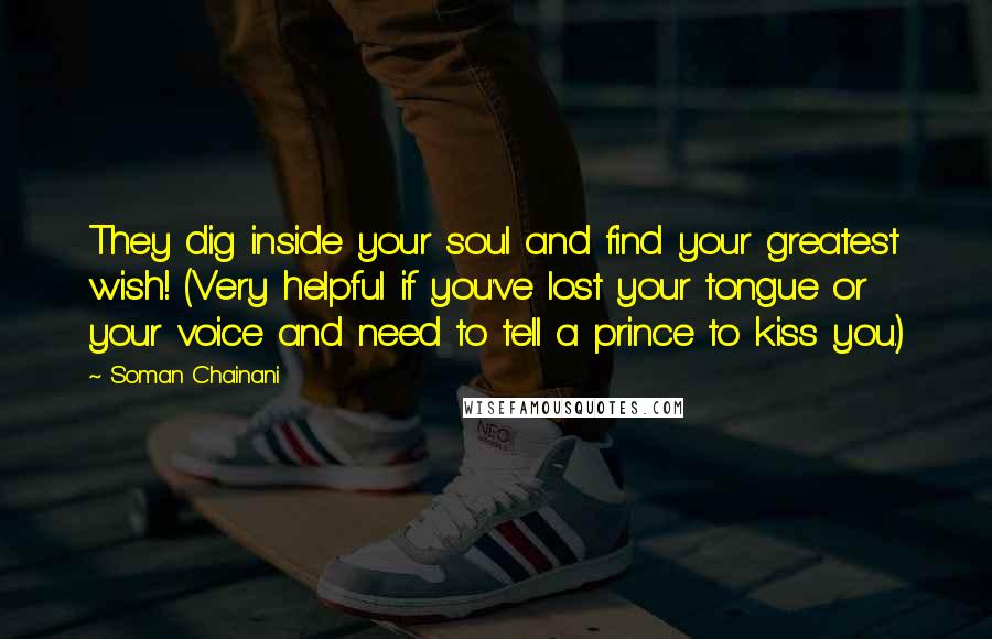 Soman Chainani Quotes: They dig inside your soul and find your greatest wish! (Very helpful if you've lost your tongue or your voice and need to tell a prince to kiss you.)