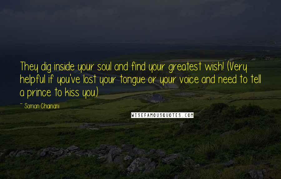Soman Chainani Quotes: They dig inside your soul and find your greatest wish! (Very helpful if you've lost your tongue or your voice and need to tell a prince to kiss you.)