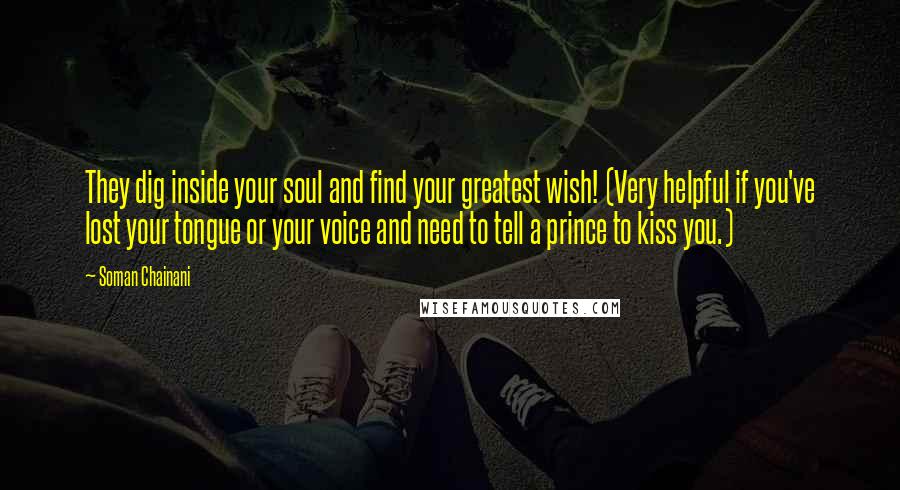 Soman Chainani Quotes: They dig inside your soul and find your greatest wish! (Very helpful if you've lost your tongue or your voice and need to tell a prince to kiss you.)