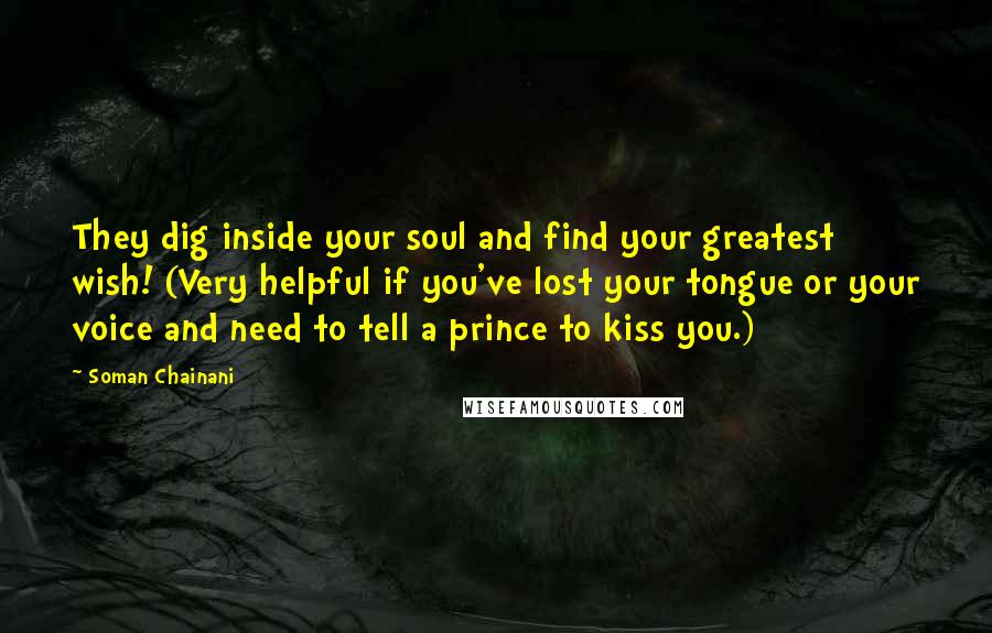 Soman Chainani Quotes: They dig inside your soul and find your greatest wish! (Very helpful if you've lost your tongue or your voice and need to tell a prince to kiss you.)
