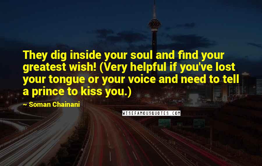 Soman Chainani Quotes: They dig inside your soul and find your greatest wish! (Very helpful if you've lost your tongue or your voice and need to tell a prince to kiss you.)