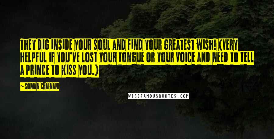 Soman Chainani Quotes: They dig inside your soul and find your greatest wish! (Very helpful if you've lost your tongue or your voice and need to tell a prince to kiss you.)