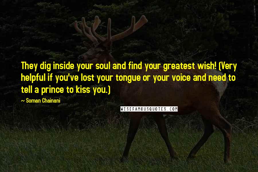 Soman Chainani Quotes: They dig inside your soul and find your greatest wish! (Very helpful if you've lost your tongue or your voice and need to tell a prince to kiss you.)