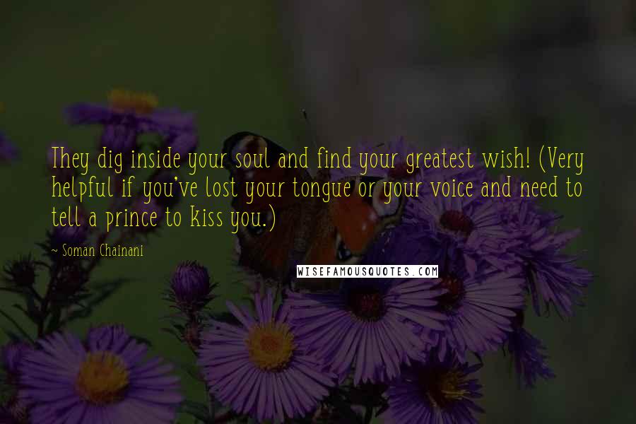 Soman Chainani Quotes: They dig inside your soul and find your greatest wish! (Very helpful if you've lost your tongue or your voice and need to tell a prince to kiss you.)