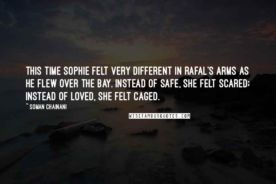 Soman Chainani Quotes: This time Sophie felt very different in Rafal's arms as he flew over the bay. Instead of safe, she felt scared; instead of loved, she felt caged.