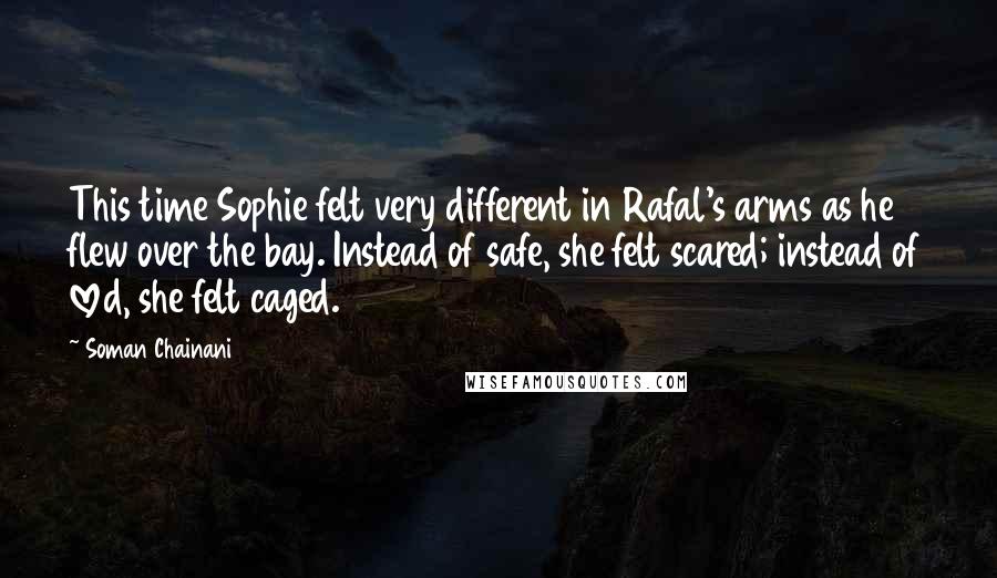 Soman Chainani Quotes: This time Sophie felt very different in Rafal's arms as he flew over the bay. Instead of safe, she felt scared; instead of loved, she felt caged.
