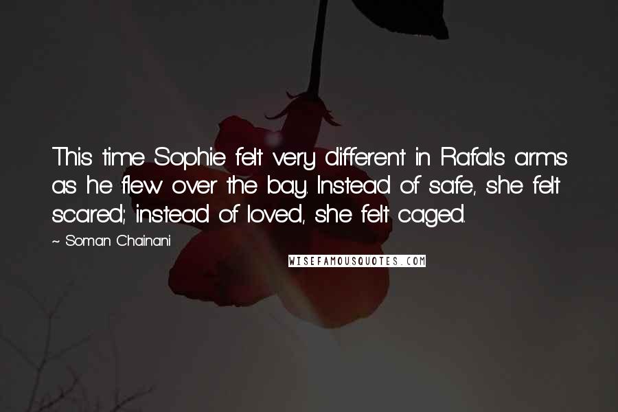 Soman Chainani Quotes: This time Sophie felt very different in Rafal's arms as he flew over the bay. Instead of safe, she felt scared; instead of loved, she felt caged.