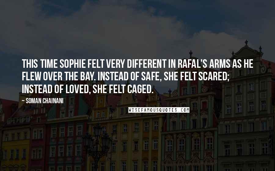 Soman Chainani Quotes: This time Sophie felt very different in Rafal's arms as he flew over the bay. Instead of safe, she felt scared; instead of loved, she felt caged.