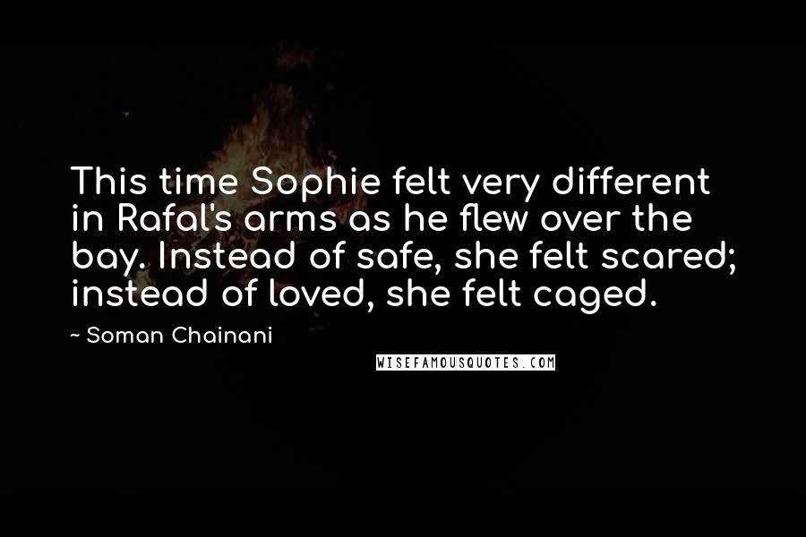 Soman Chainani Quotes: This time Sophie felt very different in Rafal's arms as he flew over the bay. Instead of safe, she felt scared; instead of loved, she felt caged.