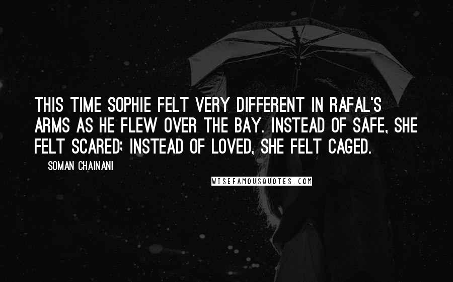 Soman Chainani Quotes: This time Sophie felt very different in Rafal's arms as he flew over the bay. Instead of safe, she felt scared; instead of loved, she felt caged.