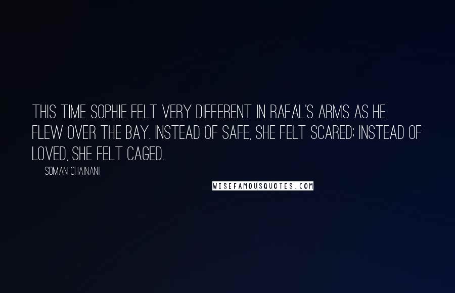 Soman Chainani Quotes: This time Sophie felt very different in Rafal's arms as he flew over the bay. Instead of safe, she felt scared; instead of loved, she felt caged.