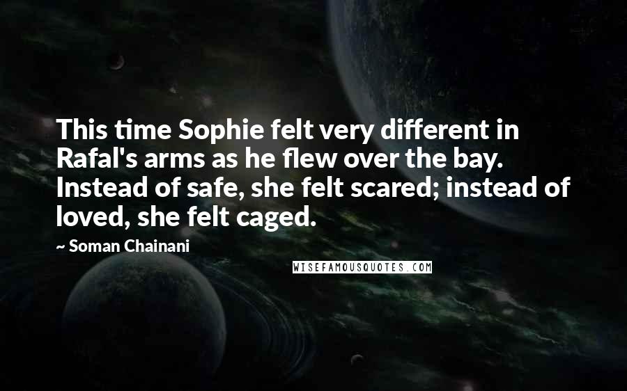 Soman Chainani Quotes: This time Sophie felt very different in Rafal's arms as he flew over the bay. Instead of safe, she felt scared; instead of loved, she felt caged.