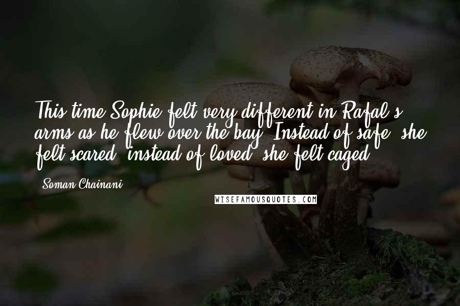 Soman Chainani Quotes: This time Sophie felt very different in Rafal's arms as he flew over the bay. Instead of safe, she felt scared; instead of loved, she felt caged.