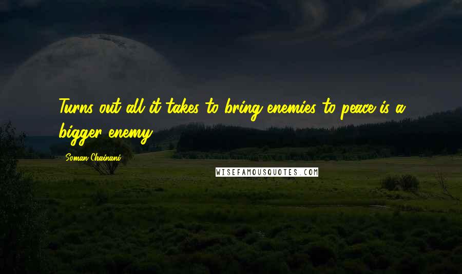 Soman Chainani Quotes: Turns out all it takes to bring enemies to peace is a bigger enemy.