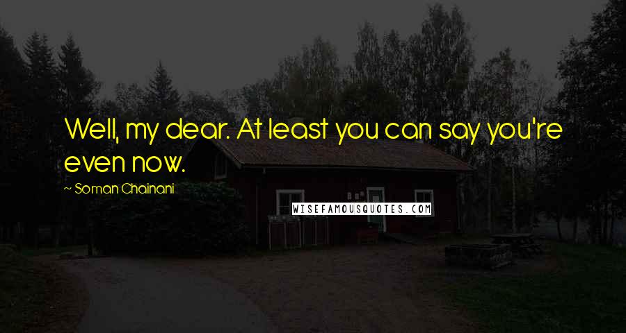 Soman Chainani Quotes: Well, my dear. At least you can say you're even now.