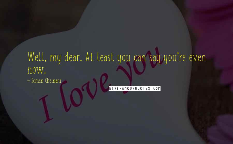 Soman Chainani Quotes: Well, my dear. At least you can say you're even now.