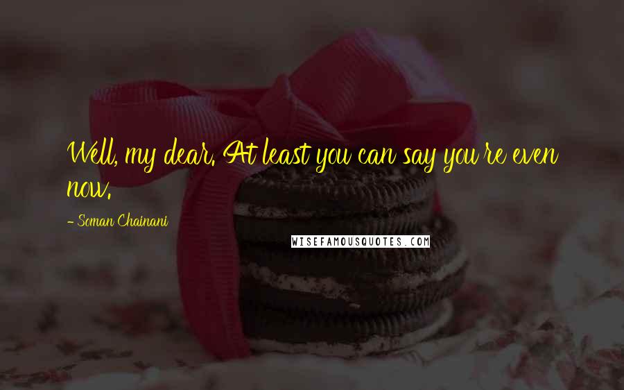Soman Chainani Quotes: Well, my dear. At least you can say you're even now.