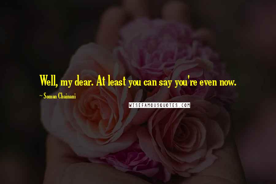 Soman Chainani Quotes: Well, my dear. At least you can say you're even now.