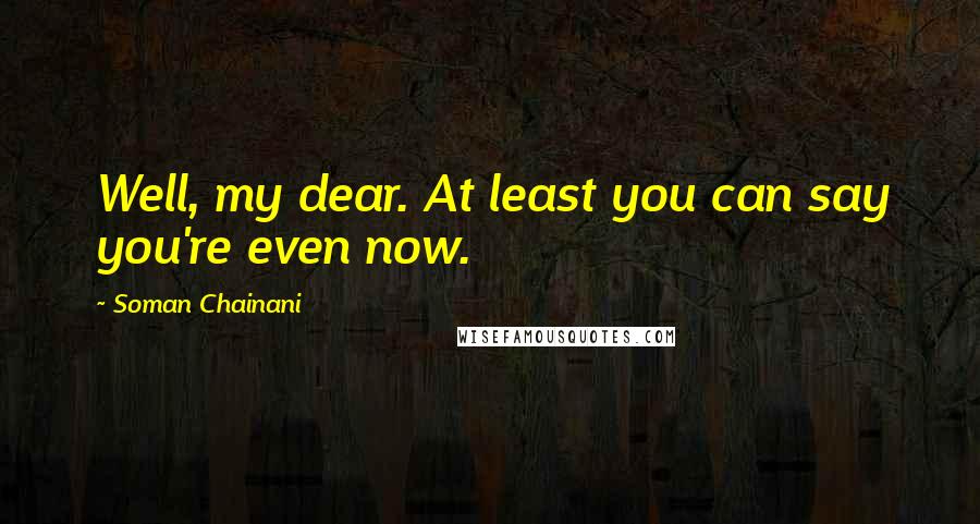 Soman Chainani Quotes: Well, my dear. At least you can say you're even now.