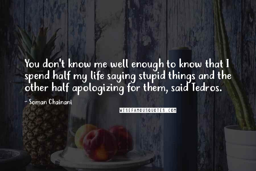 Soman Chainani Quotes: You don't know me well enough to know that I spend half my life saying stupid things and the other half apologizing for them, said Tedros.