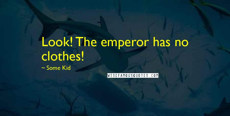 Some Kid Quotes: Look! The emperor has no clothes!