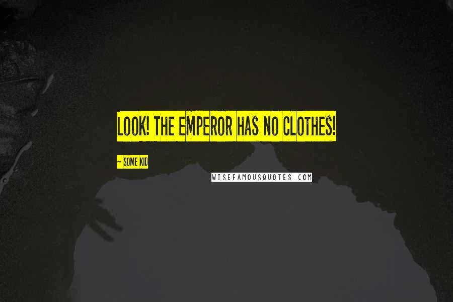 Some Kid Quotes: Look! The emperor has no clothes!