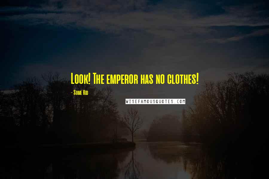 Some Kid Quotes: Look! The emperor has no clothes!