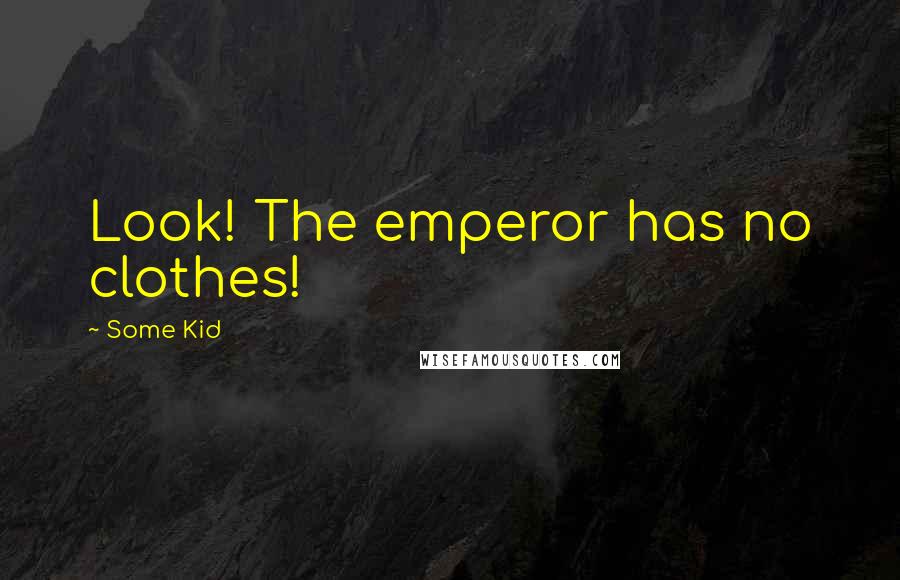 Some Kid Quotes: Look! The emperor has no clothes!