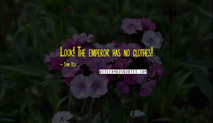 Some Kid Quotes: Look! The emperor has no clothes!