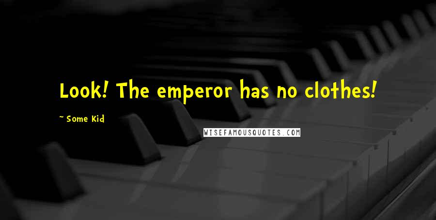 Some Kid Quotes: Look! The emperor has no clothes!