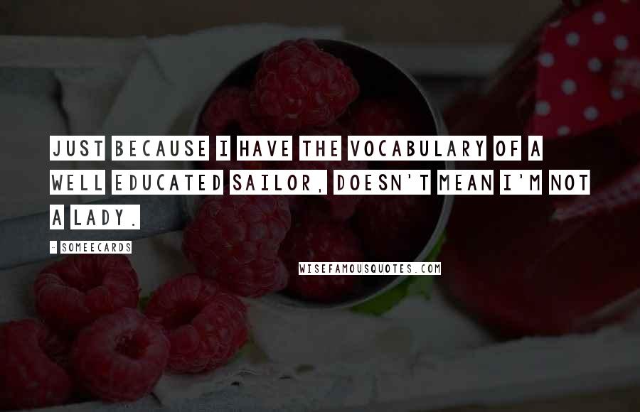 Someecards Quotes: Just because I have the vocabulary of a well educated sailor, doesn't mean I'm not a lady.