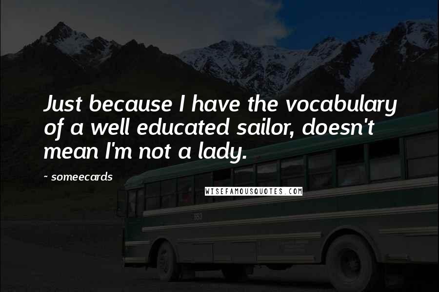 Someecards Quotes: Just because I have the vocabulary of a well educated sailor, doesn't mean I'm not a lady.