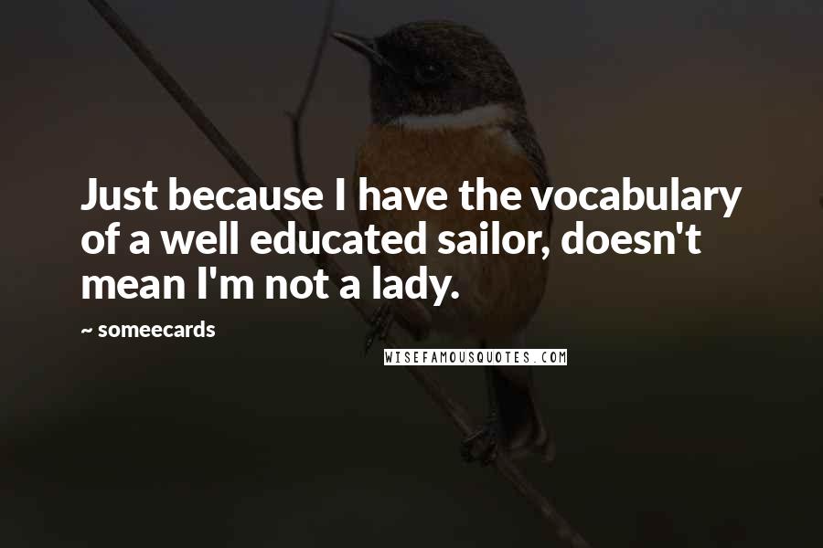 Someecards Quotes: Just because I have the vocabulary of a well educated sailor, doesn't mean I'm not a lady.