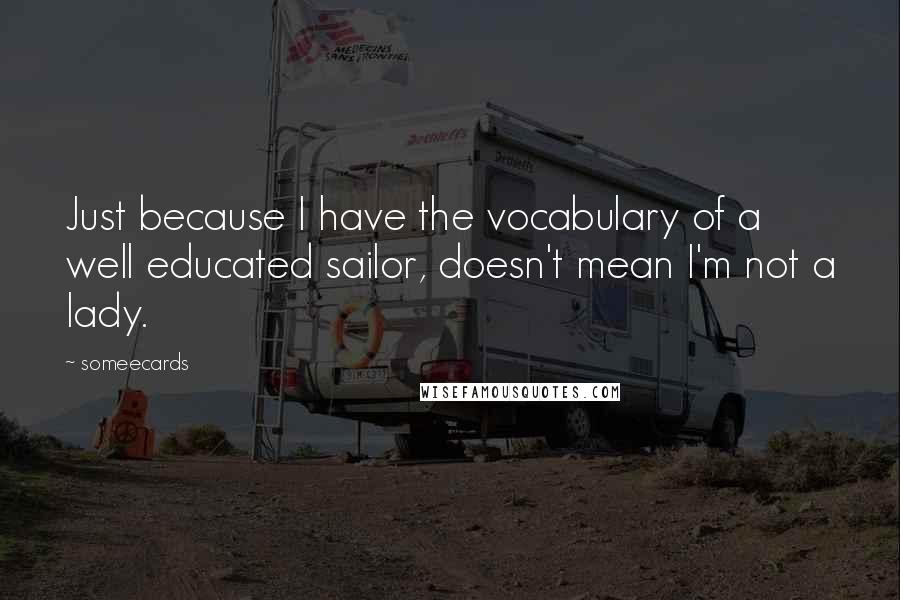 Someecards Quotes: Just because I have the vocabulary of a well educated sailor, doesn't mean I'm not a lady.