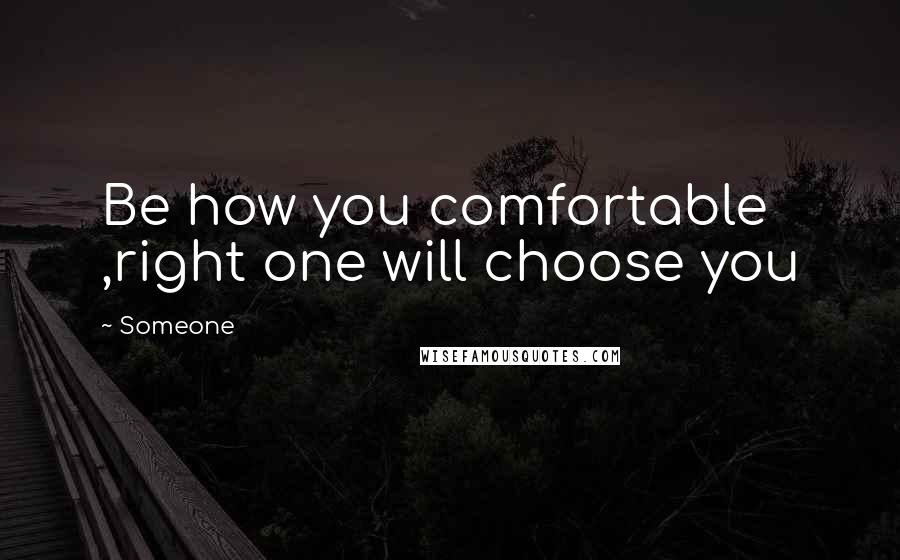 Someone Quotes: Be how you comfortable ,right one will choose you