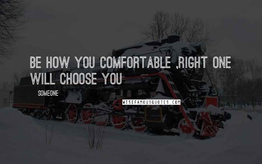 Someone Quotes: Be how you comfortable ,right one will choose you