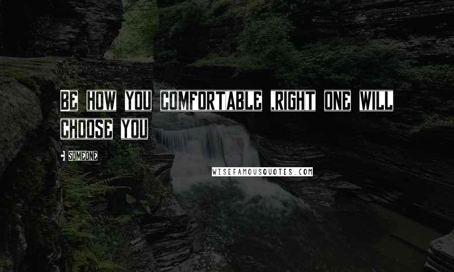 Someone Quotes: Be how you comfortable ,right one will choose you