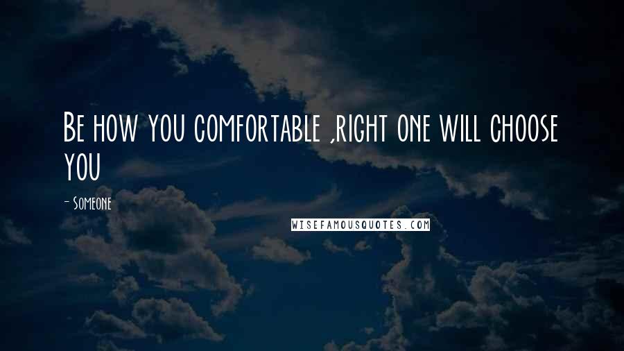 Someone Quotes: Be how you comfortable ,right one will choose you