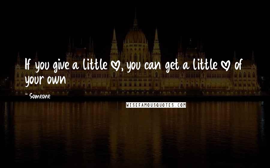 Someone Quotes: If you give a little love, you can get a little love of your own