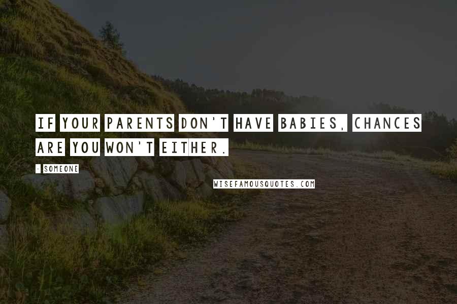 Someone Quotes: If your parents don't have babies, chances are you won't either.