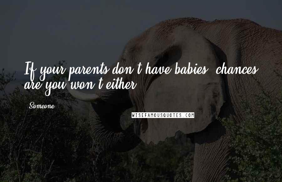 Someone Quotes: If your parents don't have babies, chances are you won't either.