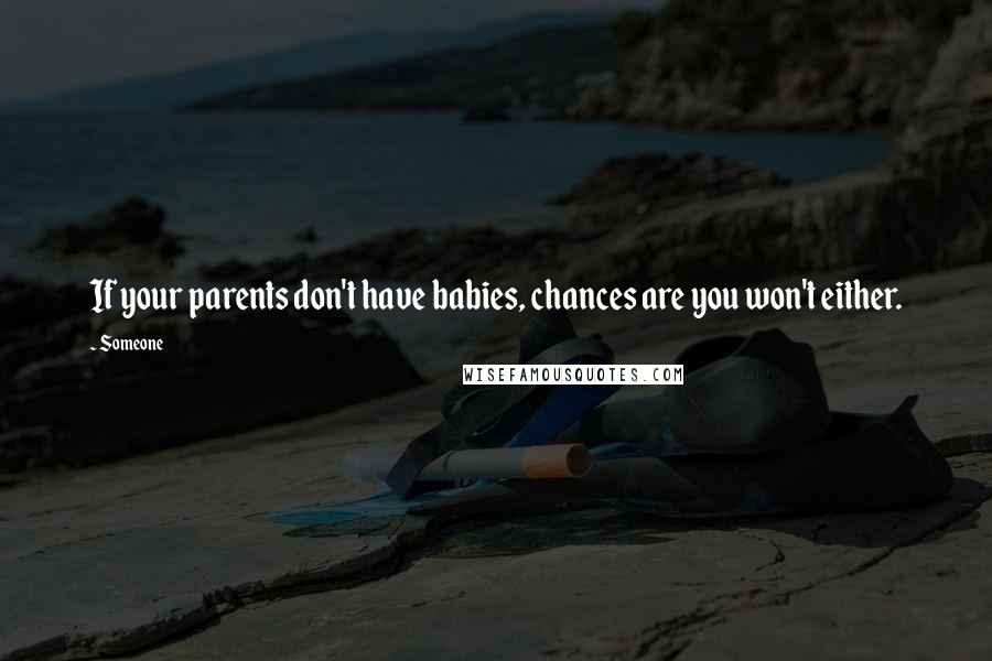 Someone Quotes: If your parents don't have babies, chances are you won't either.