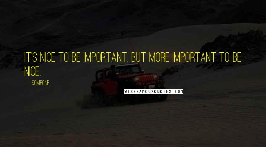 Someone Quotes: It's nice to be important, but more important to be nice.